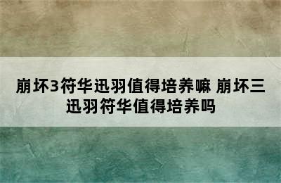 崩坏3符华迅羽值得培养嘛 崩坏三迅羽符华值得培养吗